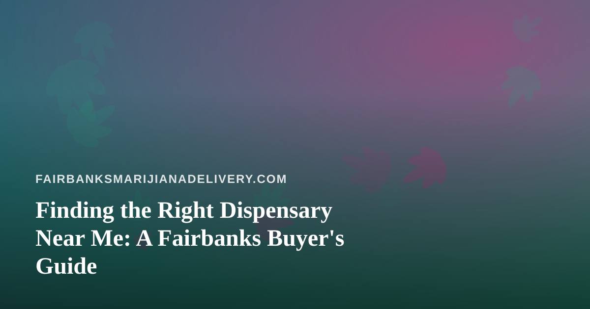 Finding the Right Dispensary Near Me: A Fairbanks Buyer’s Guide