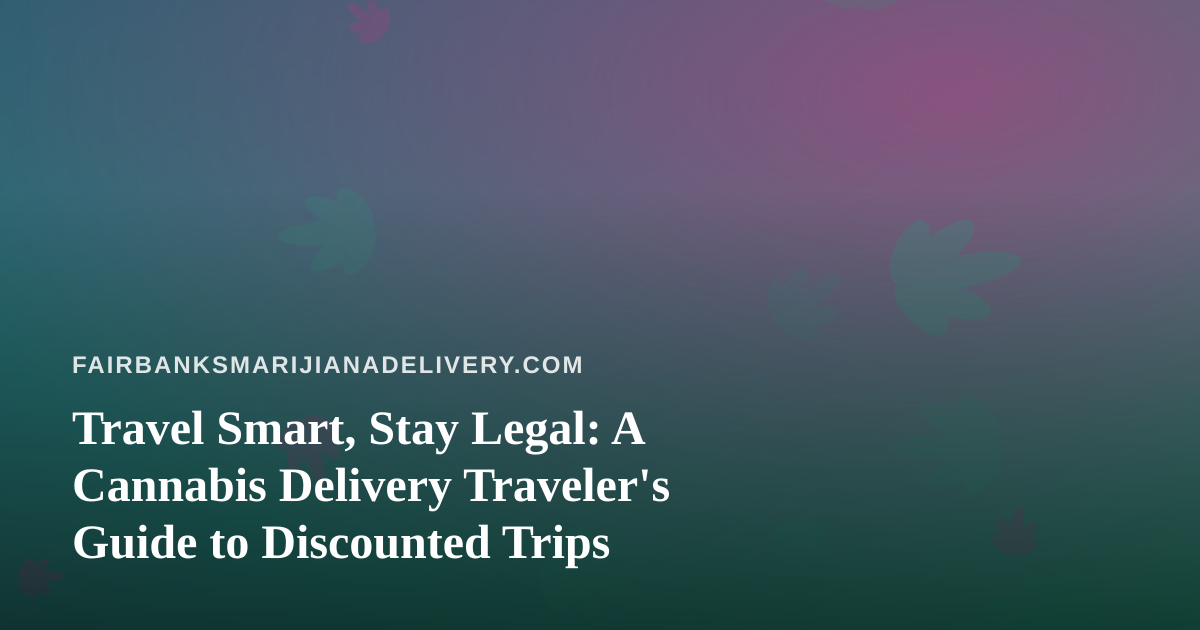 Travel Smart, Stay Legal: A Cannabis Delivery Traveler’s Guide to Discounted Trips
