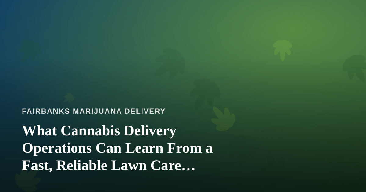 What Cannabis Delivery Operations Can Learn From a Fast, Reliable Lawn Care Company