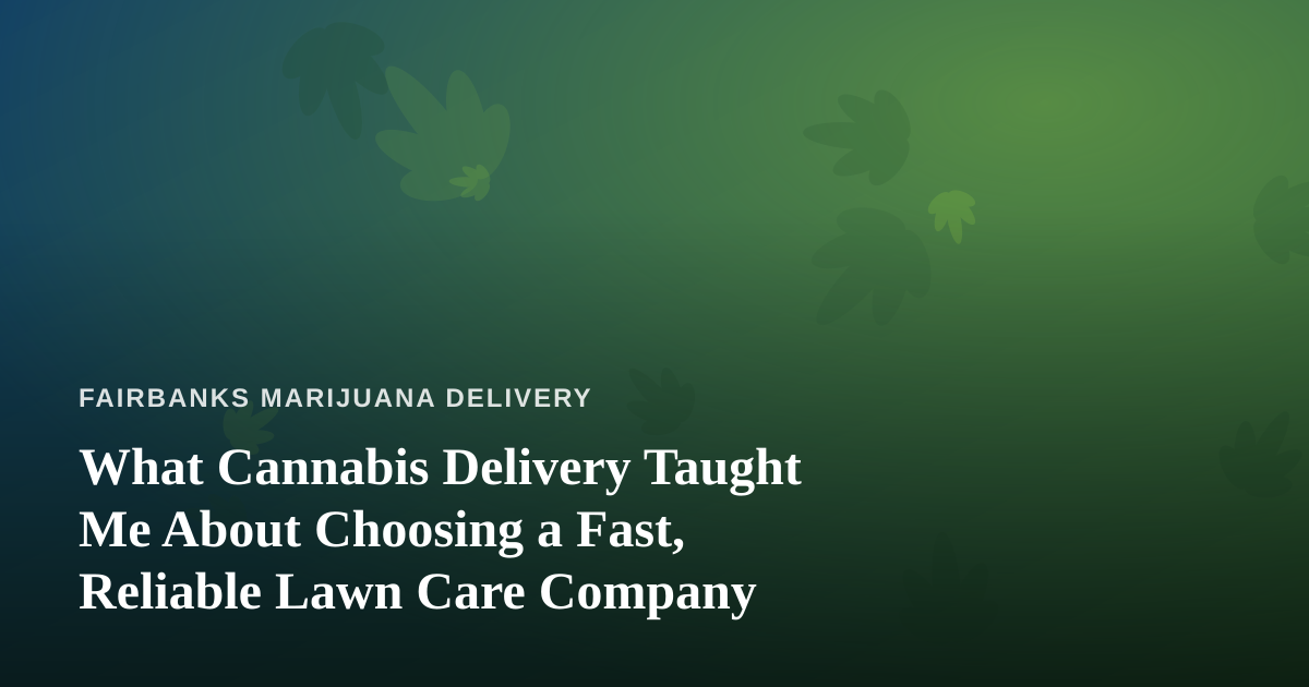 What Cannabis Delivery Taught Me About Choosing a Fast, Reliable Lawn Care Company