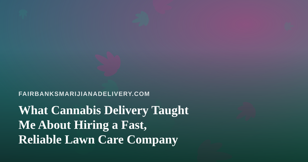 What Cannabis Delivery Taught Me About Hiring a Fast, Reliable Lawn Care Company