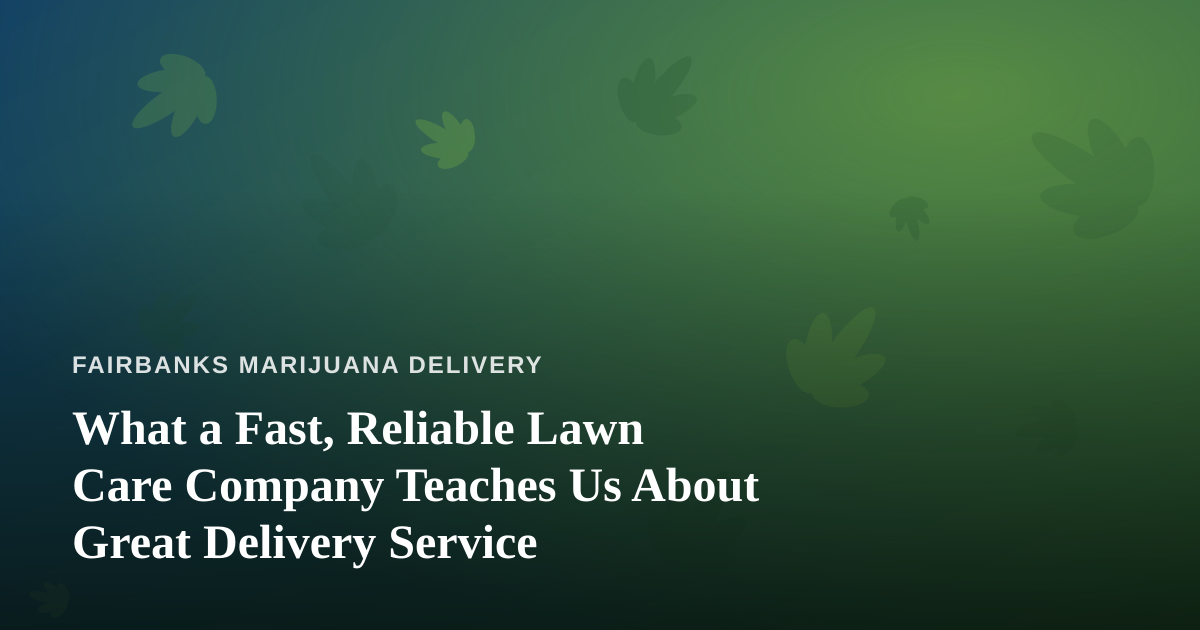 What a Fast, Reliable Lawn Care Company Teaches Us About Great Delivery Service