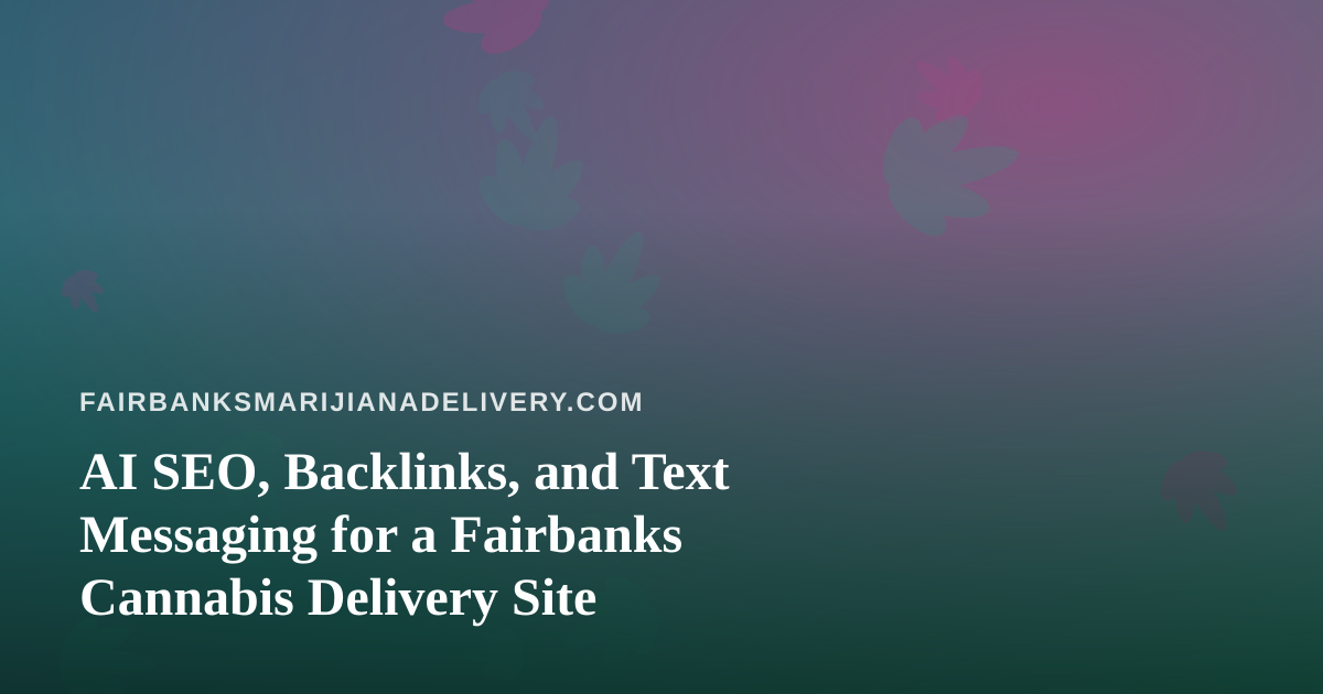AI SEO, Backlinks, and Text Messaging for a Fairbanks Cannabis Delivery Site