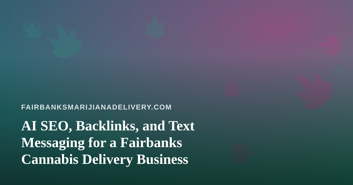 AI SEO, Backlinks, and Text Messaging for a Fairbanks Cannabis Delivery Business
