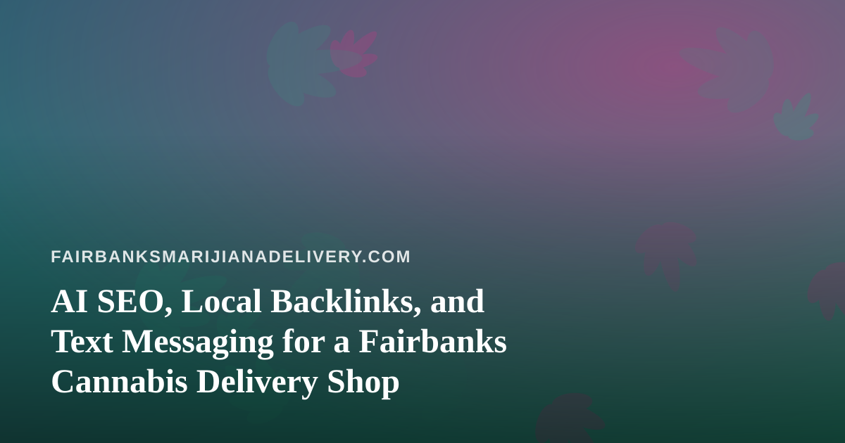 AI SEO, Local Backlinks, and Text Messaging for a Fairbanks Cannabis Delivery Shop