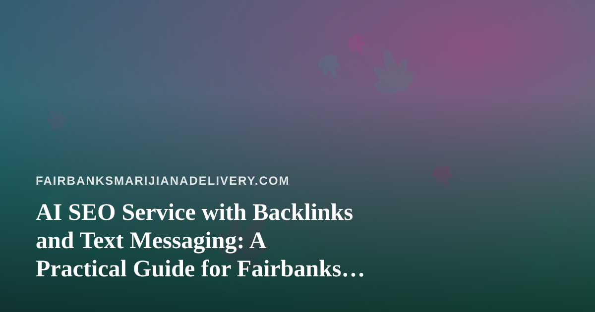 AI SEO Service with Backlinks and Text Messaging: A Practical Guide for Fairbanks Cannabis Delivery