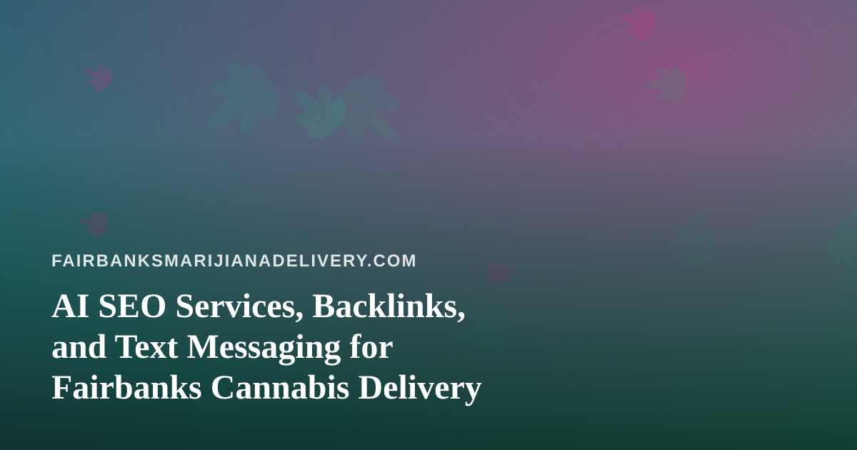 AI SEO Services, Backlinks, and Text Messaging for Fairbanks Cannabis Delivery