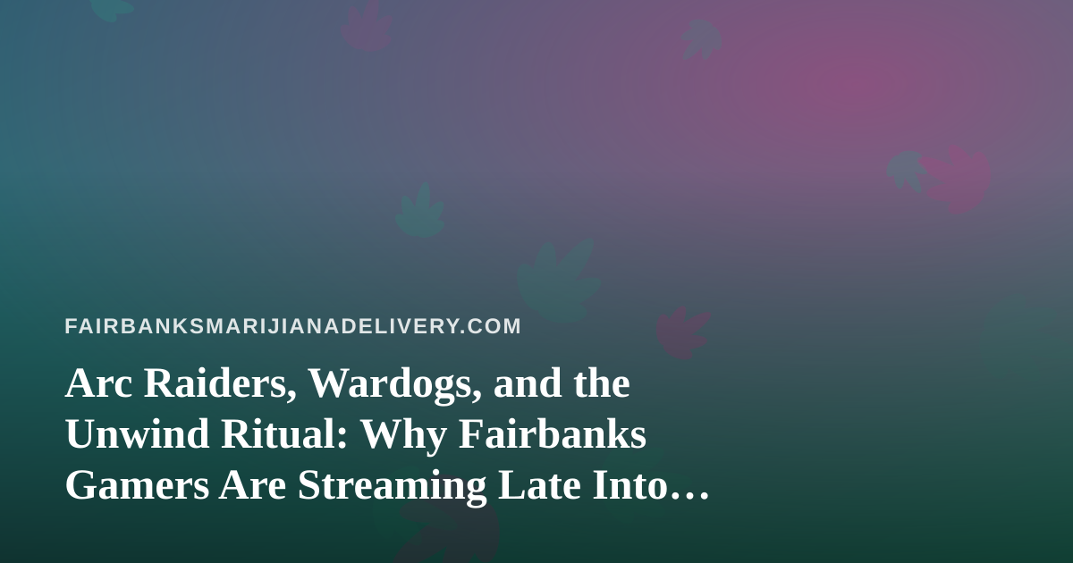 Arc Raiders, Wardogs, and the Unwind Ritual: Why Fairbanks Gamers Are Streaming Late Into the Night