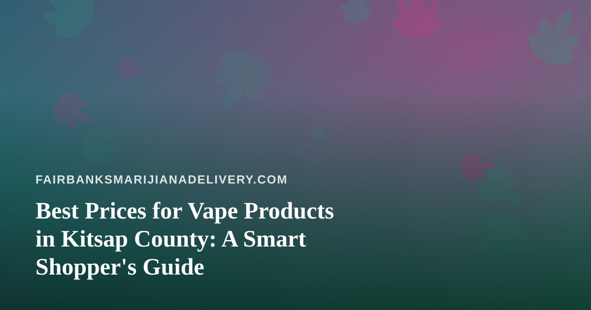 Best Prices for Vape Products in Kitsap County: A Smart Shopper’s Guide