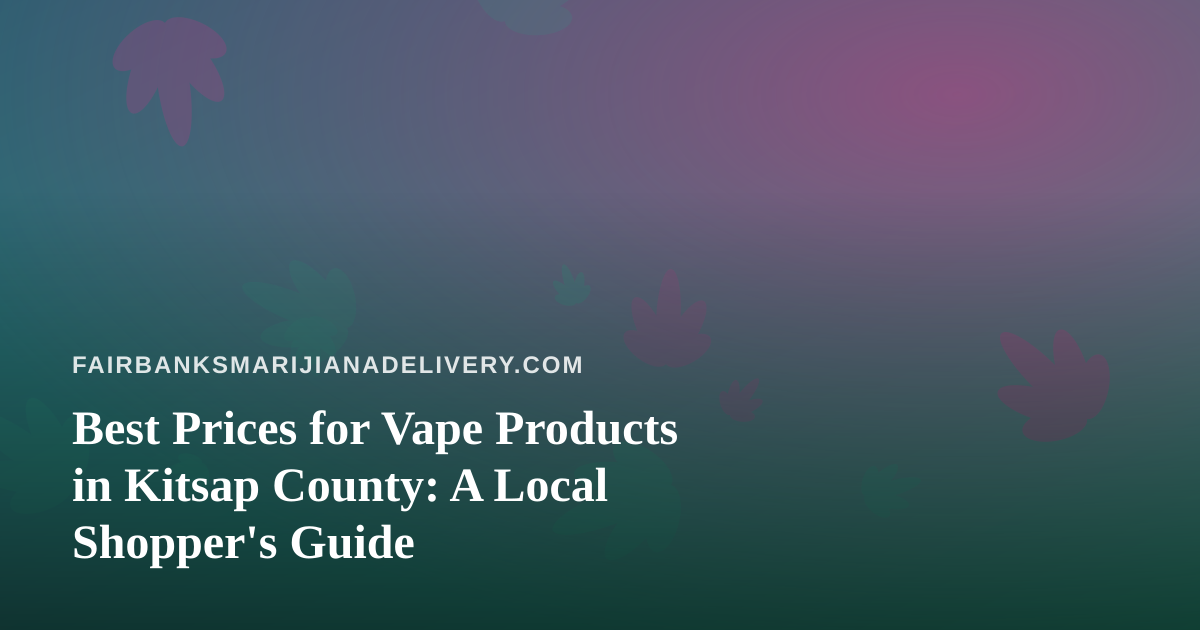 Best Prices for Vape Products in Kitsap County: A Local Shopper’s Guide
