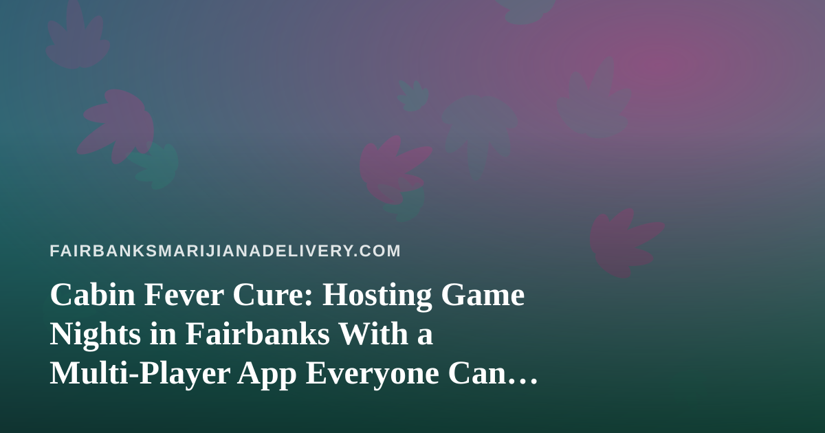 Cabin Fever Cure: Hosting Game Nights in Fairbanks With a Multi-Player App Everyone Can Join
