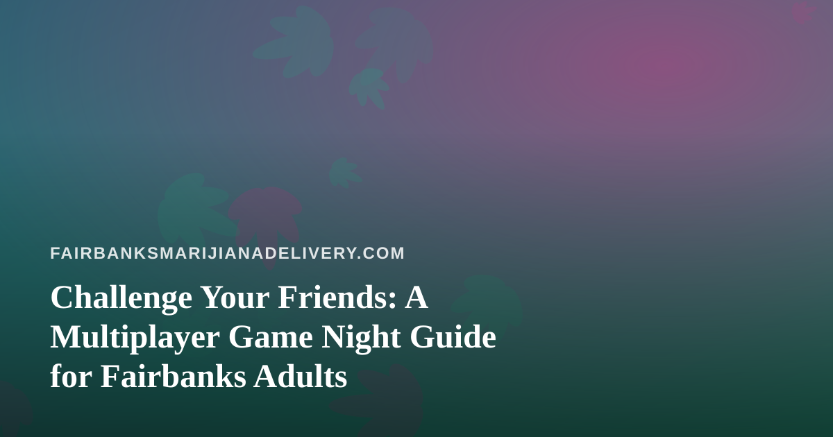 Challenge Your Friends: A Multiplayer Game Night Guide for Fairbanks Adults