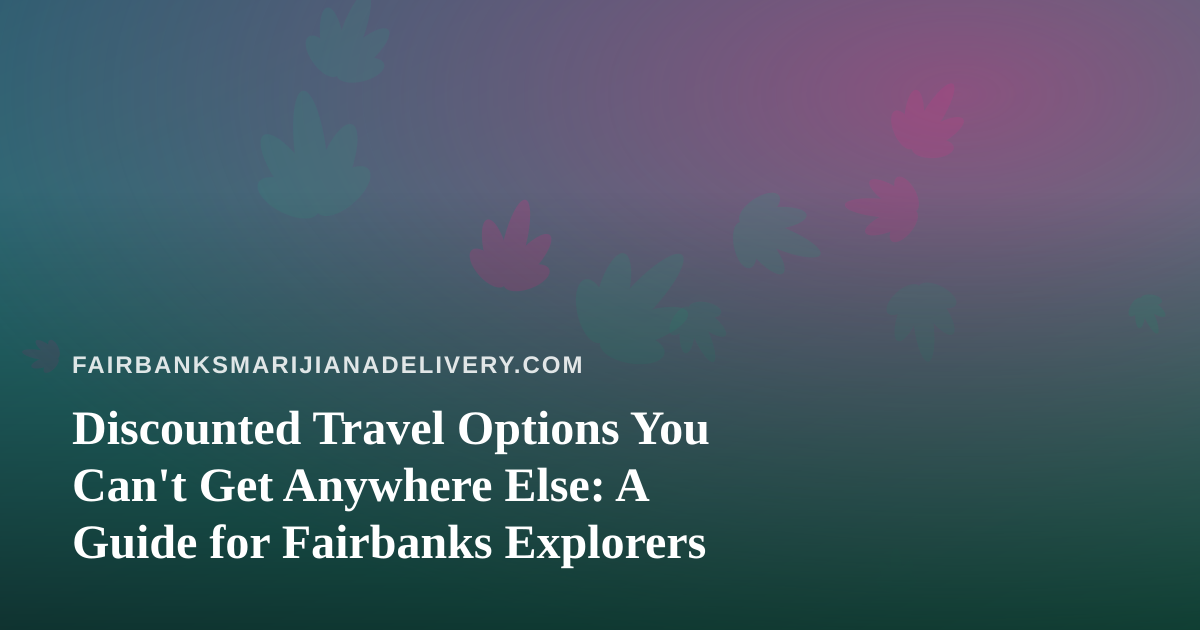 Discounted Travel Options You Can’t Get Anywhere Else: A Guide for Fairbanks Explorers