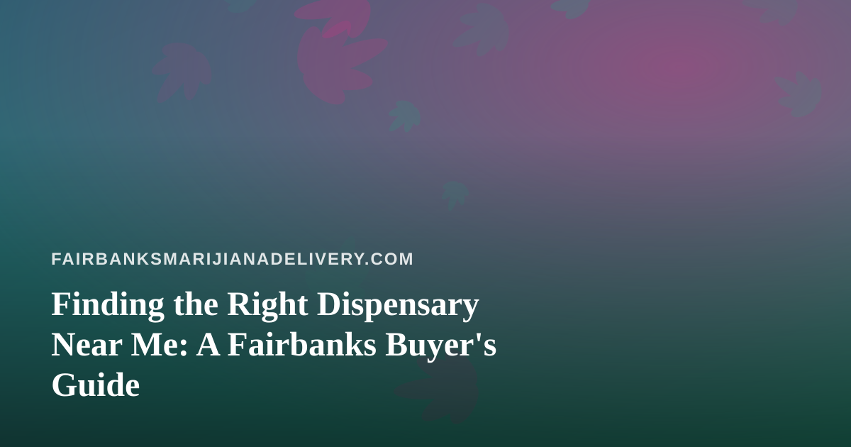 Finding the Right Dispensary Near Me: A Fairbanks Buyer’s Guide