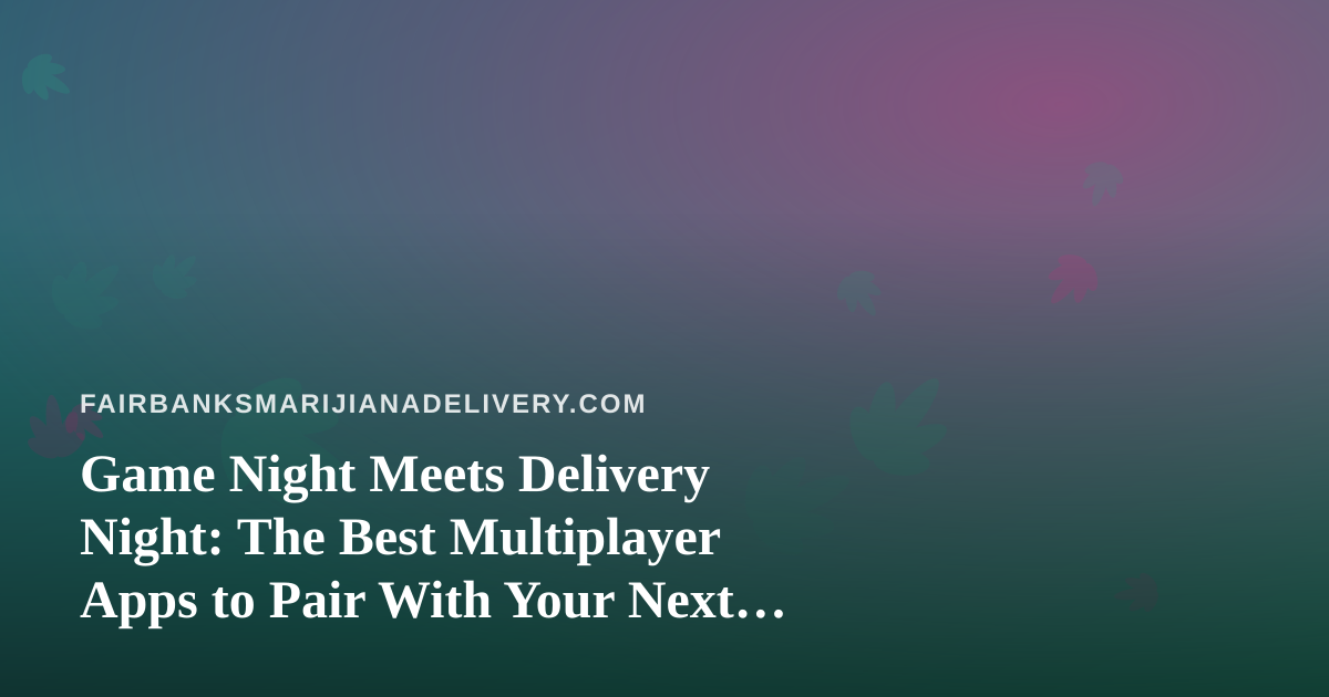 Game Night Meets Delivery Night: The Best Multiplayer Apps to Pair With Your Next Cannabis Order