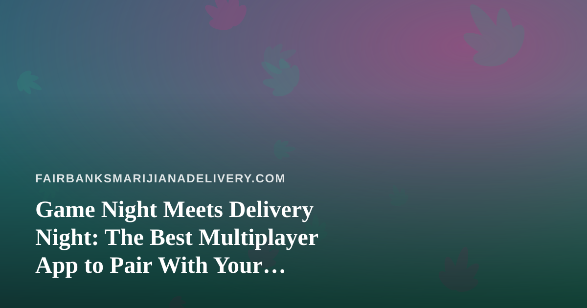 Game Night Meets Delivery Night: The Best Multiplayer App to Pair With Your Fairbanks Cannabis Order