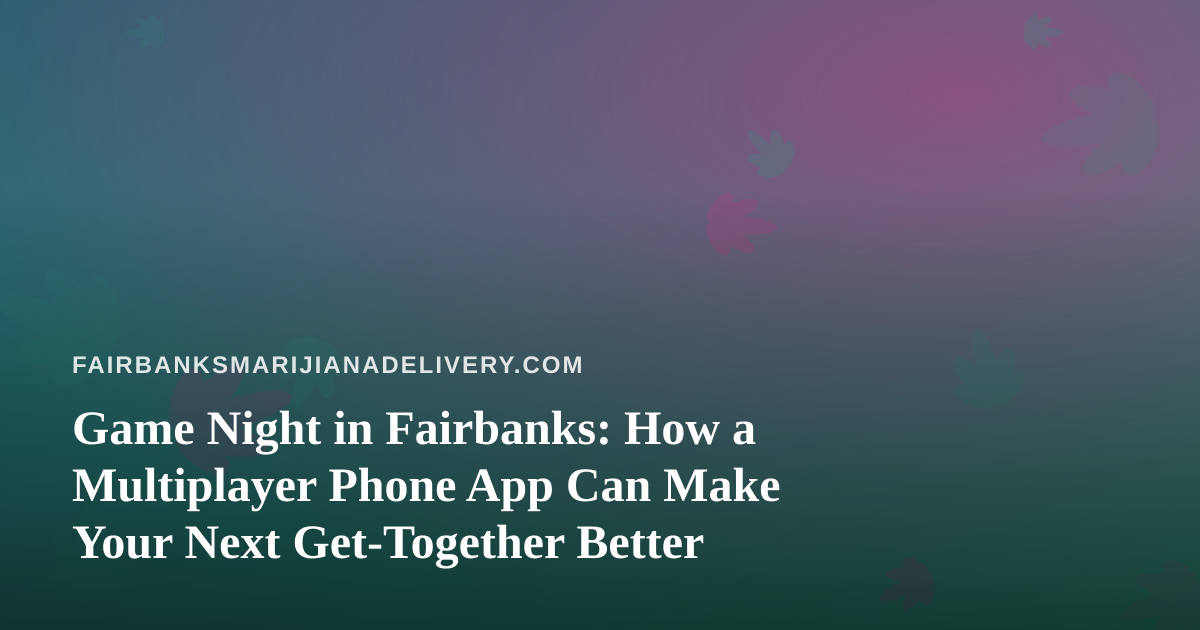 Game Night in Fairbanks: How a Multiplayer Phone App Can Make Your Next Get-Together Better