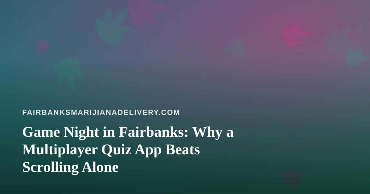 Game Night in Fairbanks: Why a Multiplayer Quiz App Beats Scrolling Alone