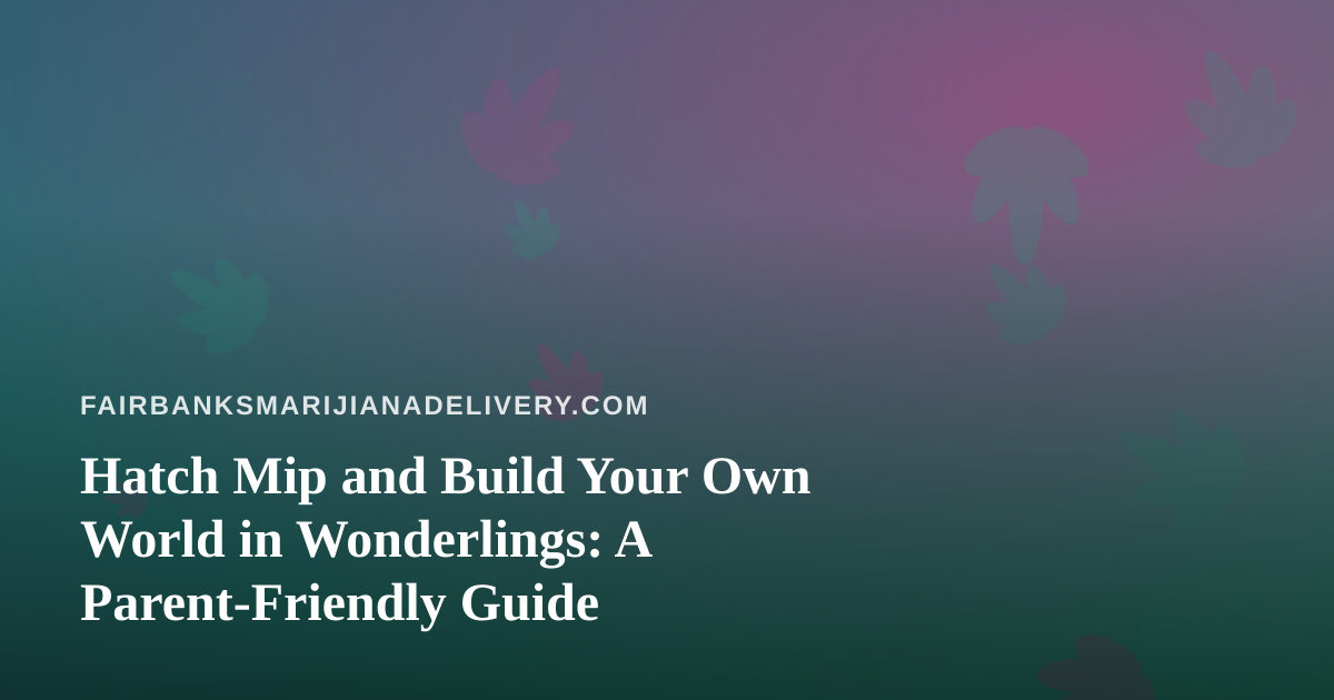 Hatch Mip and Build Your Own World in Wonderlings: A Parent-Friendly Guide