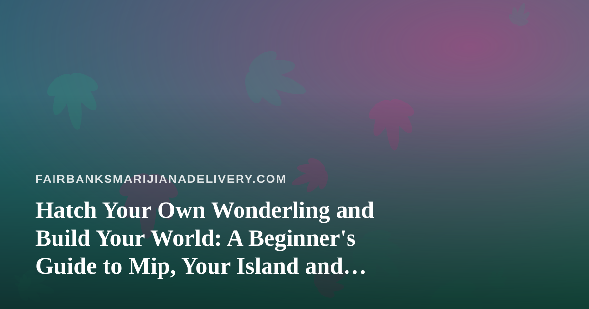 Hatch Your Own Wonderling and Build Your World: A Beginner’s Guide to Mip, Your Island and the Mini-Games