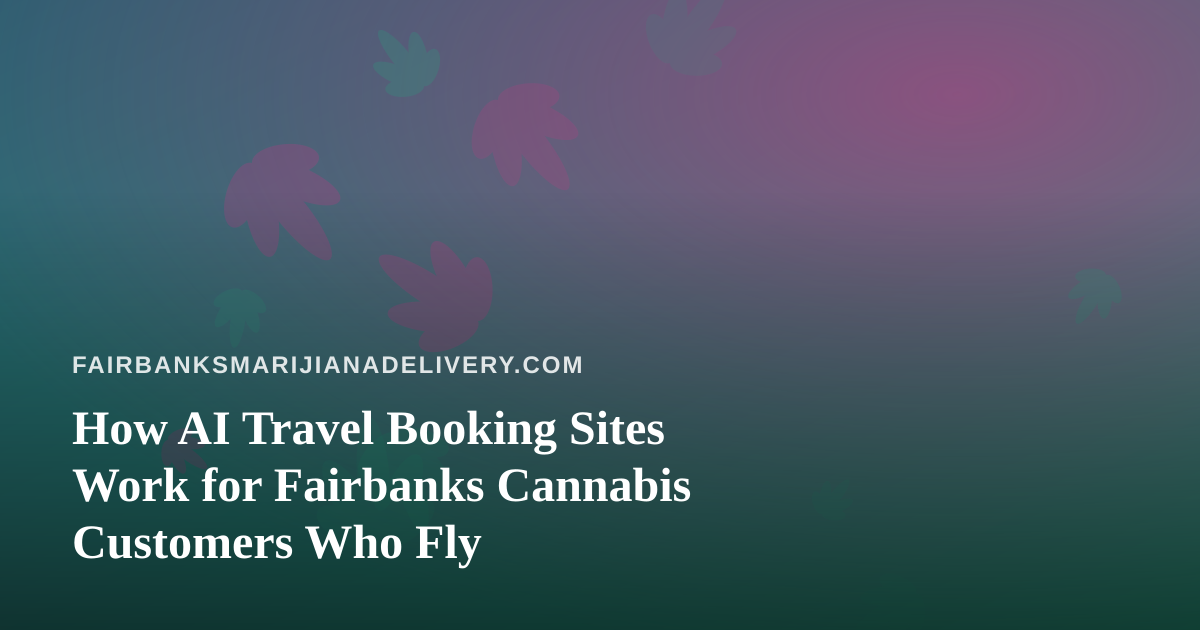 How AI Travel Booking Sites Work for Fairbanks Cannabis Customers Who Fly