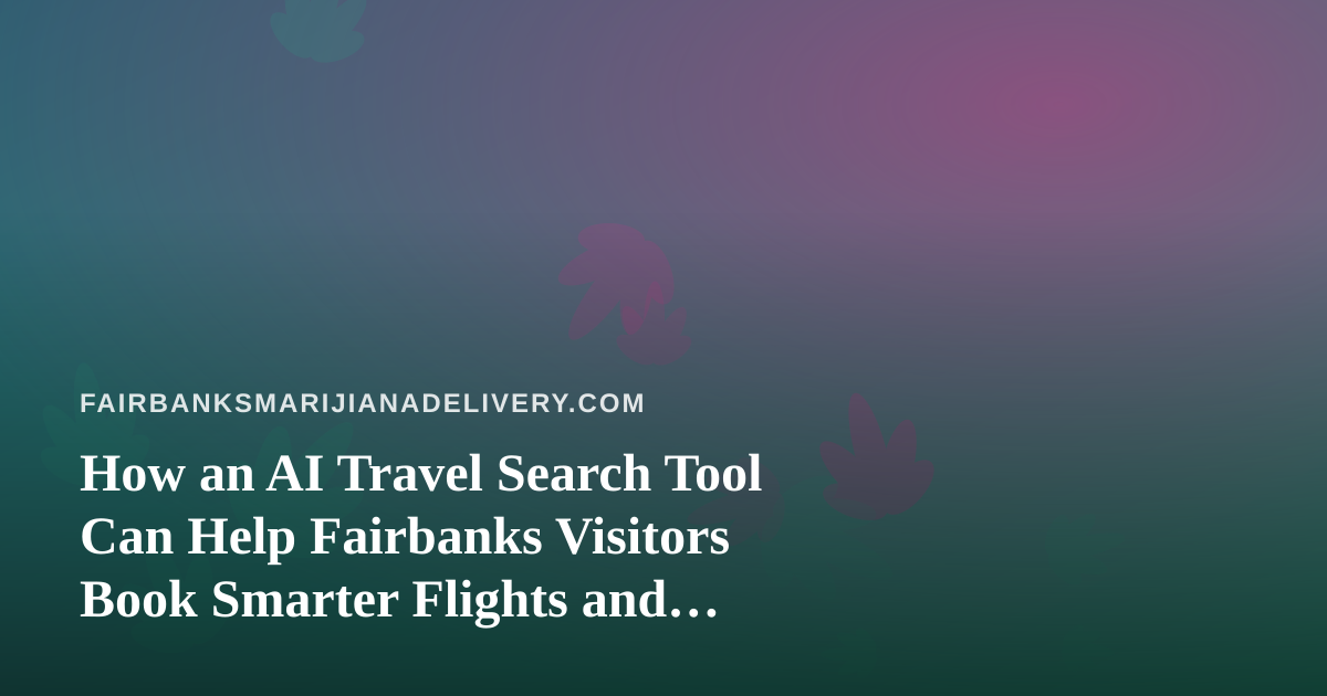 How an AI Travel Search Tool Can Help Fairbanks Visitors Book Smarter Flights and Hotels