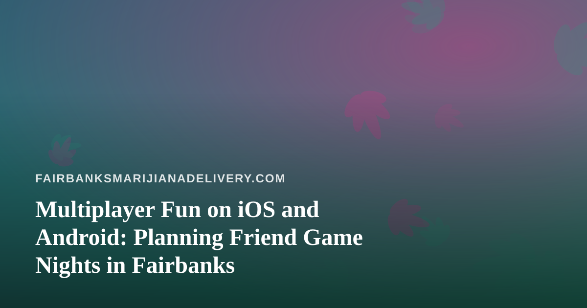 Multiplayer Fun on iOS and Android: Planning Friend Game Nights in Fairbanks