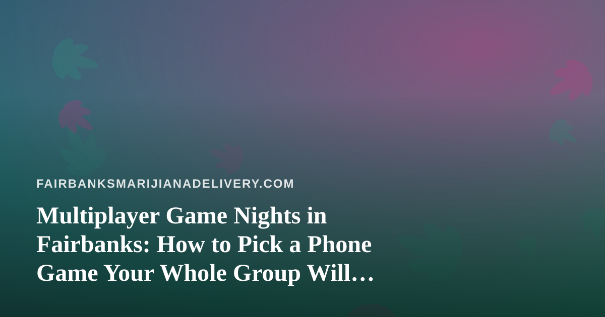 Multiplayer Game Nights in Fairbanks: How to Pick a Phone Game Your Whole Group Will Actually Play