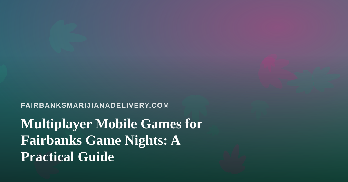 Multiplayer Mobile Games for Fairbanks Game Nights: A Practical Guide