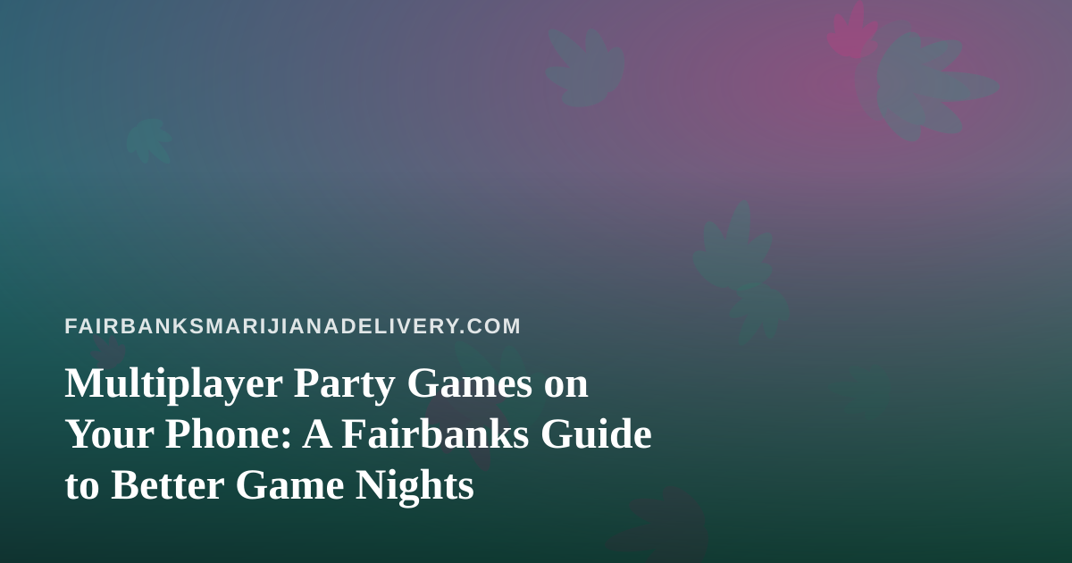 Multiplayer Party Games on Your Phone: A Fairbanks Guide to Better Game Nights