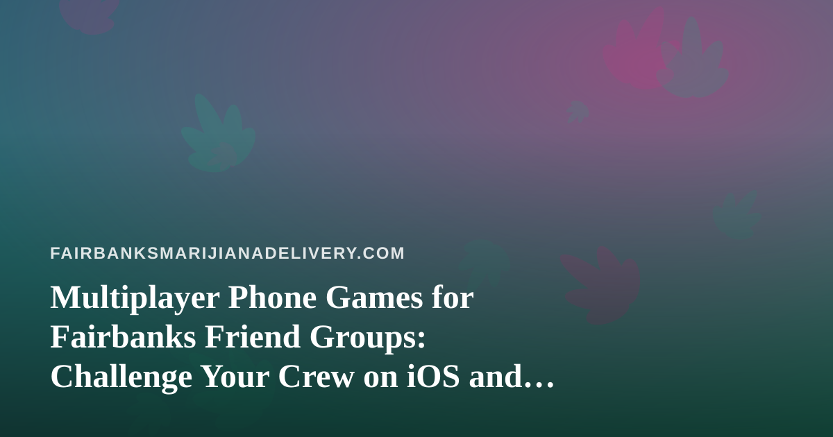 Multiplayer Phone Games for Fairbanks Friend Groups: Challenge Your Crew on iOS and Android