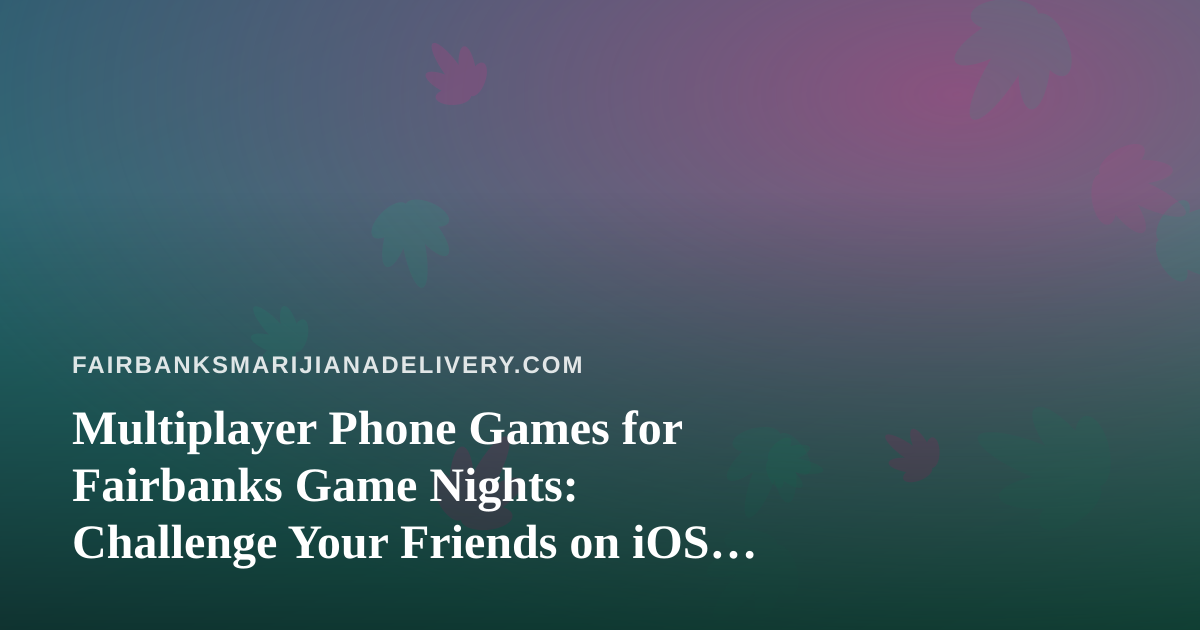 Multiplayer Phone Games for Fairbanks Game Nights: Challenge Your Friends on iOS and Android
