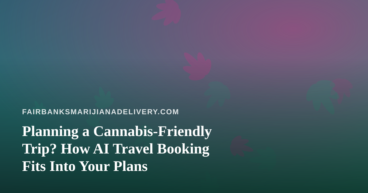 Planning a Cannabis-Friendly Trip? How AI Travel Booking Fits Into Your Plans