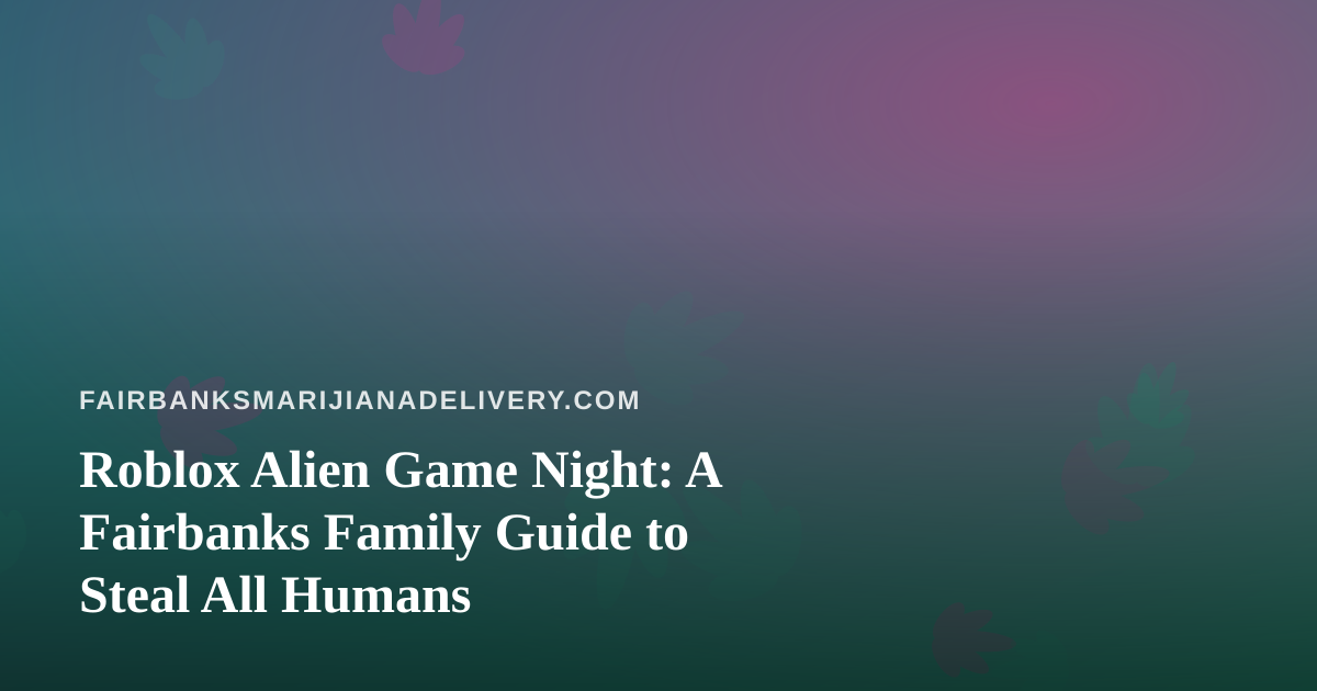 Roblox Alien Game Night: A Fairbanks Family Guide to Steal All Humans