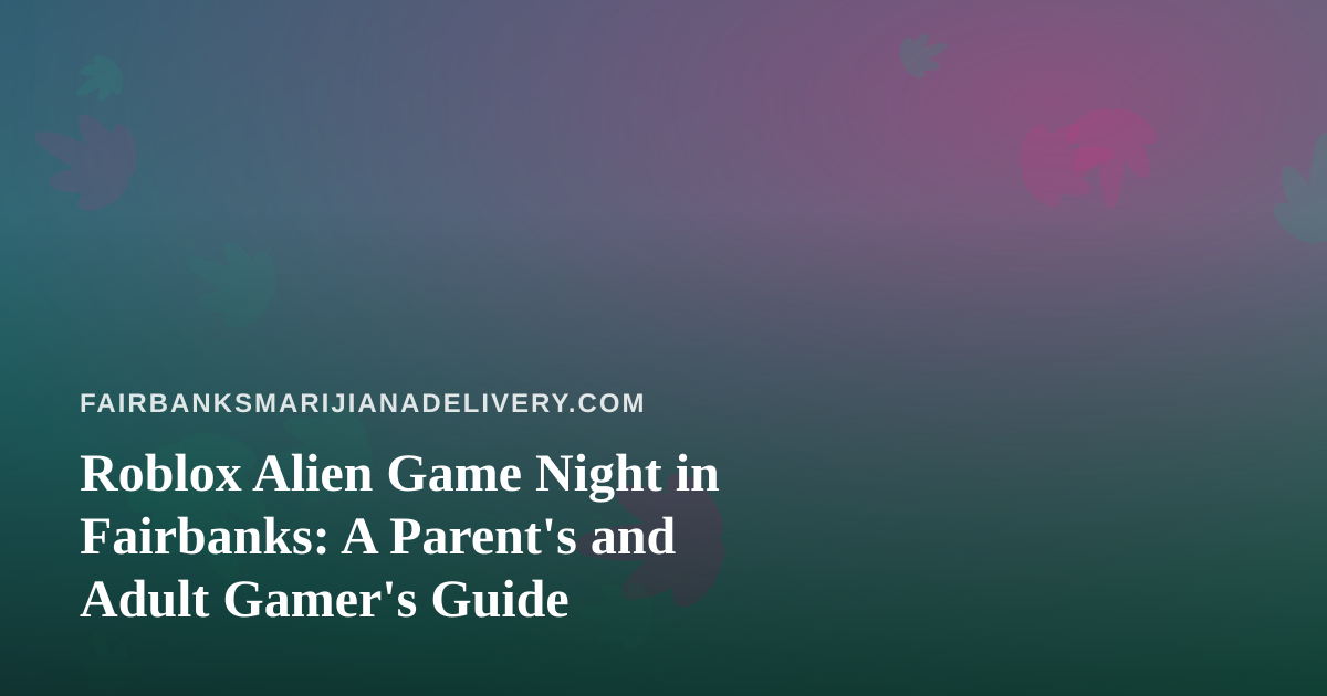 Roblox Alien Game Night in Fairbanks: A Parent’s and Adult Gamer’s Guide
