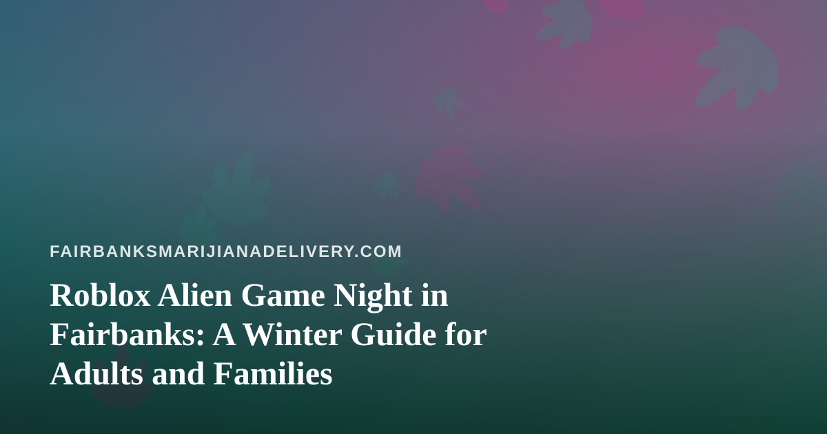 Roblox Alien Game Night in Fairbanks: A Winter Guide for Adults and Families