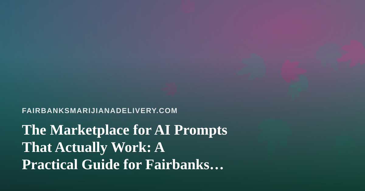 The Marketplace for AI Prompts That Actually Work: A Practical Guide for Fairbanks Cannabis Delivery Shops