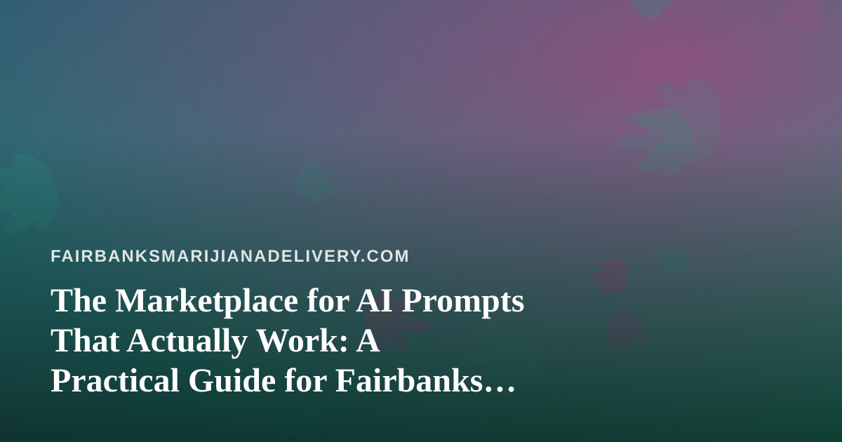 The Marketplace for AI Prompts That Actually Work: A Practical Guide for Fairbanks Cannabis Delivery Operators