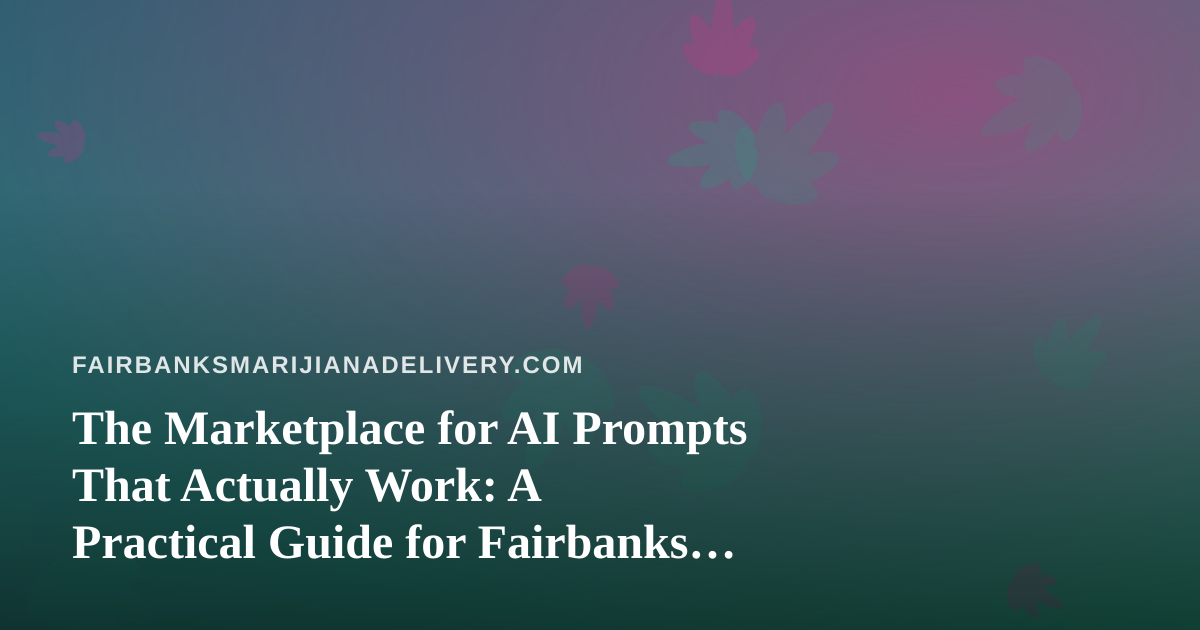 The Marketplace for AI Prompts That Actually Work: A Practical Guide for Fairbanks Cannabis Delivery Teams
