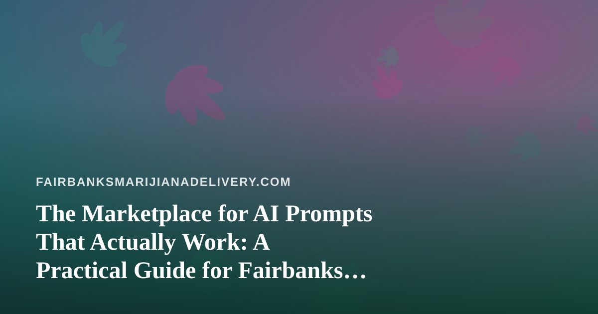 The Marketplace for AI Prompts That Actually Work: A Practical Guide for Fairbanks Cannabis Delivery Operators