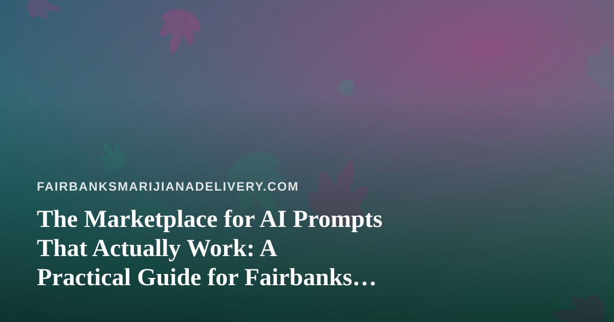 The Marketplace for AI Prompts That Actually Work: A Practical Guide for Fairbanks Cannabis Delivery Teams