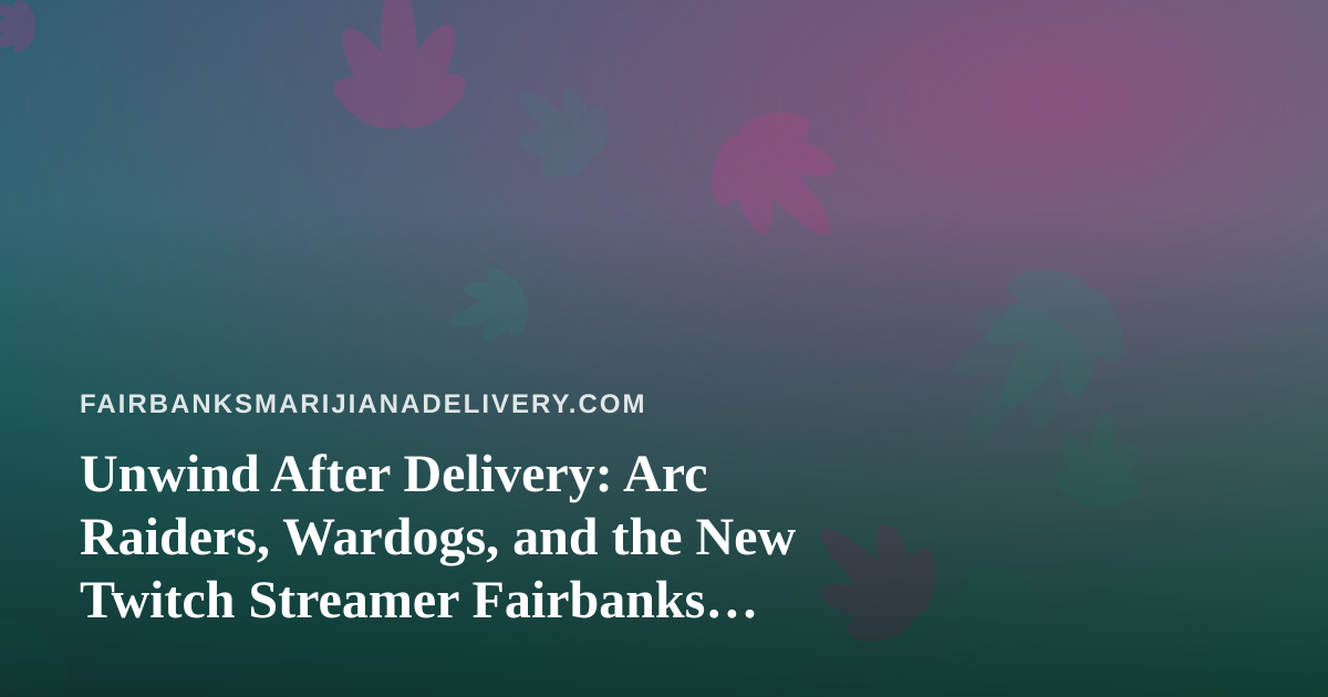 Unwind After Delivery: Arc Raiders, Wardogs, and the New Twitch Streamer Fairbanks Gamers Should Bookmark