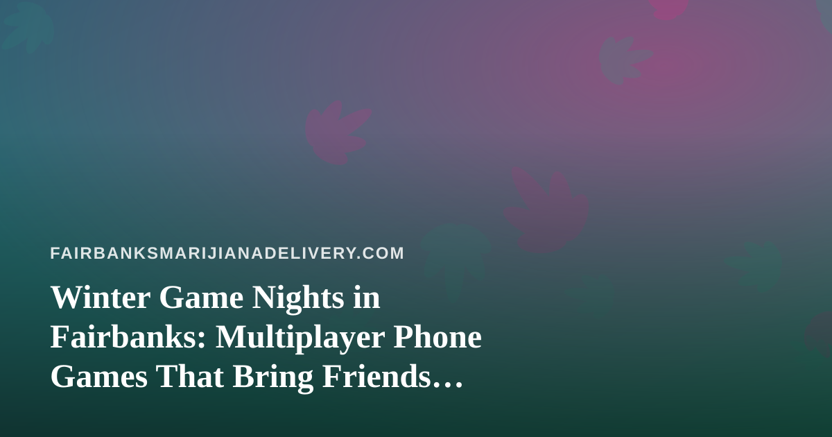 Winter Game Nights in Fairbanks: Multiplayer Phone Games That Bring Friends Together